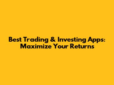 Best Trading & Investing Apps: Maximize Your Returns