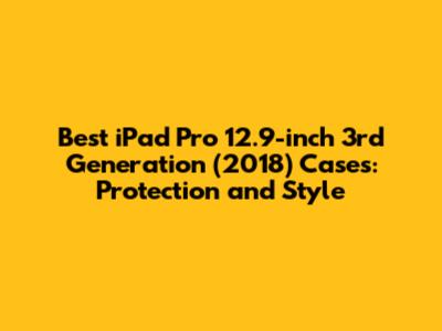 Best iPad Pro 12.9-inch 3rd Generation (2018) Cases: Protection and Style