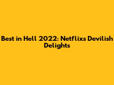 Best in Hell 2022: Netflix's Devilish Delights