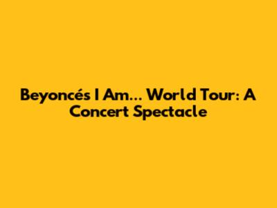 Beyoncé's I Am... World Tour: A Concert Spectacle