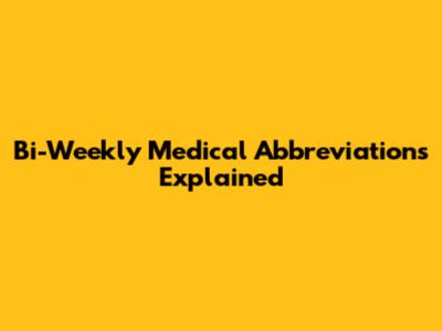 Bi-Weekly Medical Abbreviations Explained