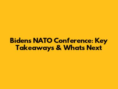 Biden's NATO Conference: Key Takeaways & What's Next