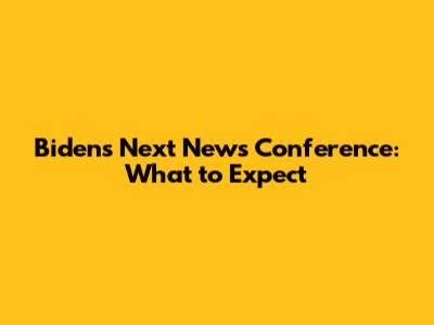 Biden's Next News Conference: What to Expect
