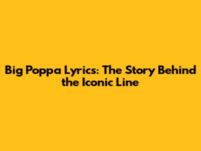 Big Poppa Lyrics: The Story Behind the Iconic Line