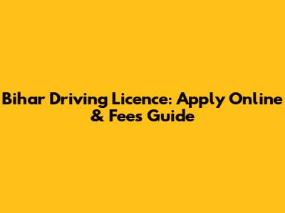 Bihar Driving Licence: Apply Online & Fees Guide