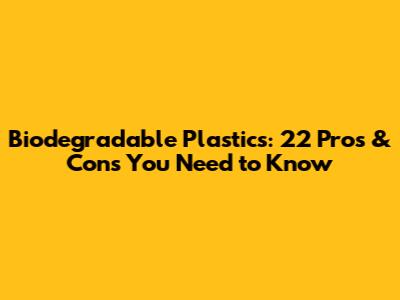 Biodegradable Plastics: 22 Pros & Cons You Need to Know