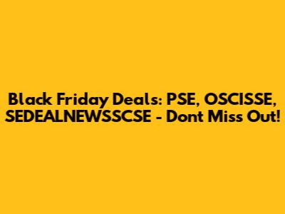 Black Friday Deals: PSE, OSCISSE, SEDEALNEWSSCSE - Don't Miss Out!