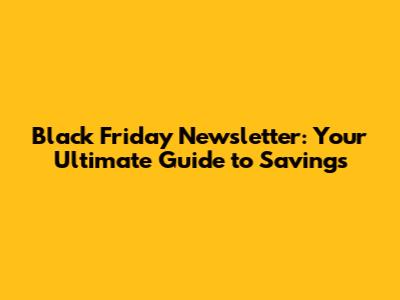 Black Friday Newsletter: Your Ultimate Guide to Savings