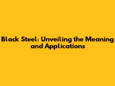Black Steel: Unveiling the Meaning and Applications