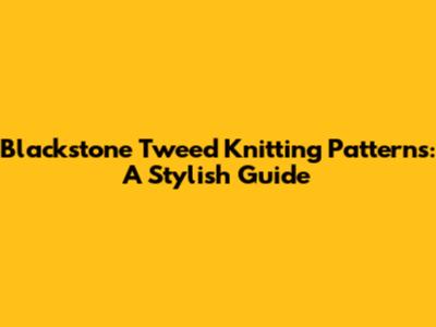 Blackstone Tweed Knitting Patterns: A Stylish Guide