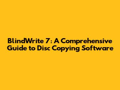 BlindWrite 7: A Comprehensive Guide to Disc Copying Software