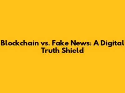 Blockchain vs. Fake News: A Digital Truth Shield