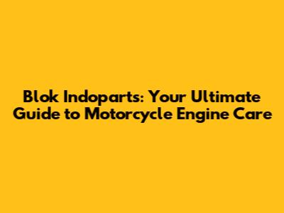 Blok Indoparts: Your Ultimate Guide to Motorcycle Engine Care