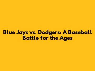 Blue Jays vs. Dodgers: A Baseball Battle for the Ages