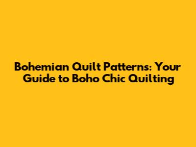 Bohemian Quilt Patterns: Your Guide to Boho Chic Quilting