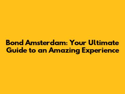 Bond Amsterdam: Your Ultimate Guide to an Amazing Experience