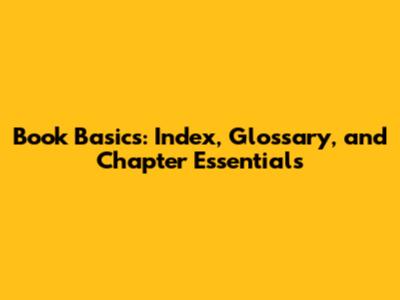 Book Basics: Index, Glossary, and Chapter Essentials