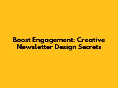 Boost Engagement: Creative Newsletter Design Secrets