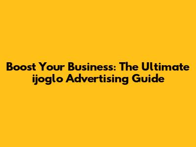 Boost Your Business: The Ultimate ijoglo Advertising Guide