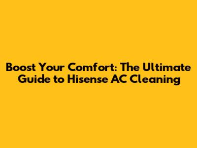 Boost Your Comfort: The Ultimate Guide to Hisense AC Cleaning