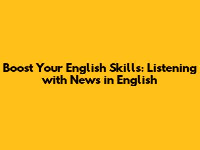 Boost Your English Skills: Listening with News in English