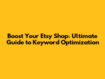 Boost Your Etsy Shop: Ultimate Guide to Keyword Optimization