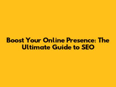 Boost Your Online Presence: The Ultimate Guide to SEO