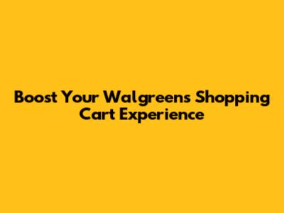 Boost Your Walgreens Shopping Cart Experience