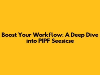 Boost Your Workflow: A Deep Dive into PIPF Seesicse