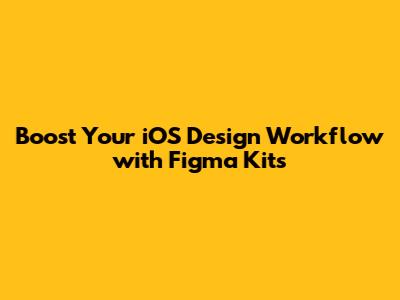Boost Your iOS Design Workflow with Figma Kits