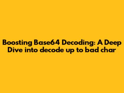 Boosting Base64 Decoding: A Deep Dive into `decode_up_to_bad_char`