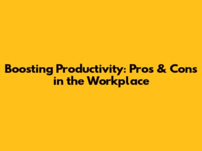 Boosting Productivity: Pros & Cons in the Workplace