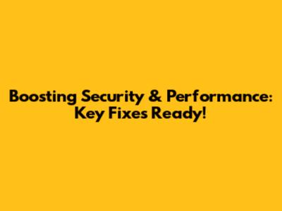 Boosting Security & Performance: Key Fixes Ready!