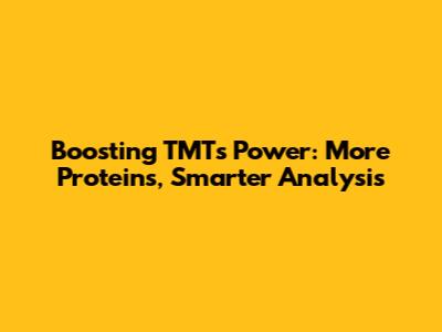 Boosting TMT's Power: More Proteins, Smarter Analysis