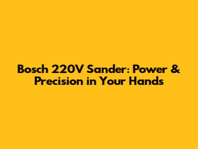 Bosch 220V Sander: Power & Precision in Your Hands
