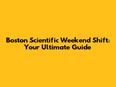 Boston Scientific Weekend Shift: Your Ultimate Guide