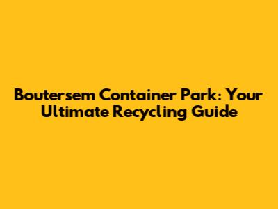 Boutersem Container Park: Your Ultimate Recycling Guide