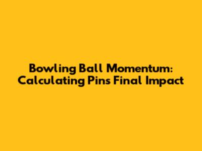 Bowling Ball Momentum: Calculating Pin's Final Impact