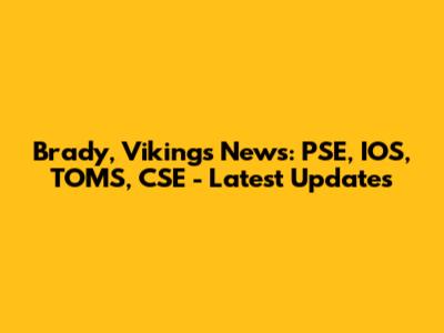 Brady, Vikings News: PSE, IOS, TOMS, CSE - Latest Updates