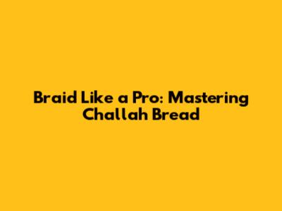 Braid Like a Pro: Mastering Challah Bread