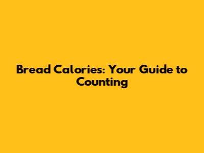 Bread Calories: Your Guide to Counting