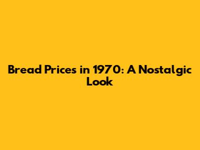 Bread Prices in 1970: A Nostalgic Look