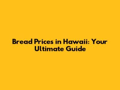 Bread Prices in Hawaii: Your Ultimate Guide