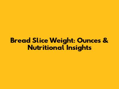 Bread Slice Weight: Ounces & Nutritional Insights