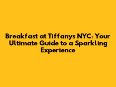 Breakfast at Tiffany's NYC: Your Ultimate Guide to a Sparkling Experience