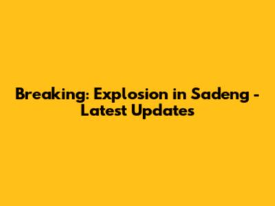 Breaking: Explosion in Sadeng - Latest Updates