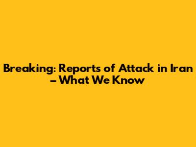 Breaking: Reports of Attack in Iran – What We Know