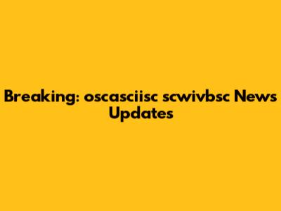 Breaking: oscasciisc scwivbsc News Updates