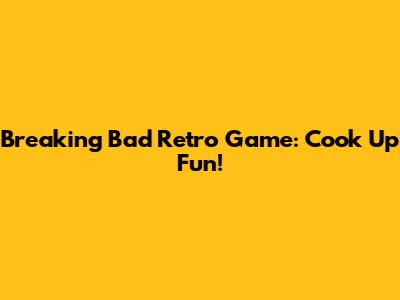 Breaking Bad Retro Game: Cook Up Fun!
