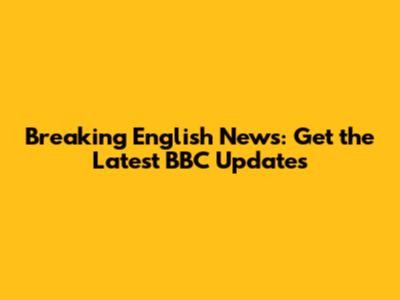 Breaking English News: Get the Latest BBC Updates